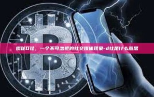揭秘D社，一个不可忽视的社交媒体现象-d社是什么意思